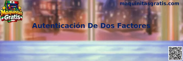 Autenticación De Dos Factores para proteger cuentas de Maquinitas Gratis